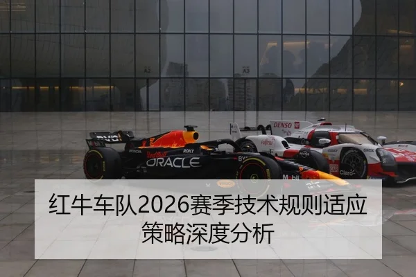 红牛车队2026赛季技术规则适应策略深度分析