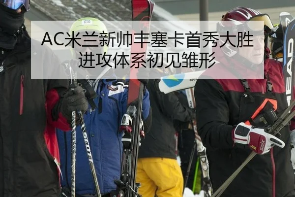 AC米兰新帅丰塞卡首秀大胜 进攻体系初见雏形