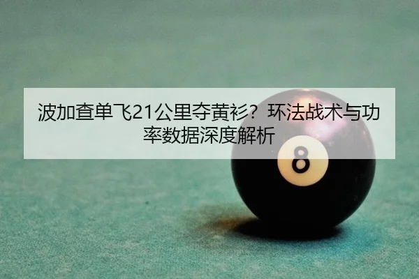 波加查单飞21公里夺黄衫？环法战术与功率数据深度解析
