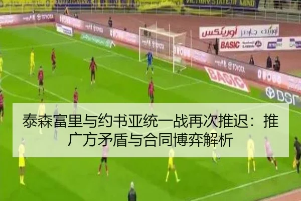 泰森富里与约书亚统一战再次推迟：推广方矛盾与合同博弈解析