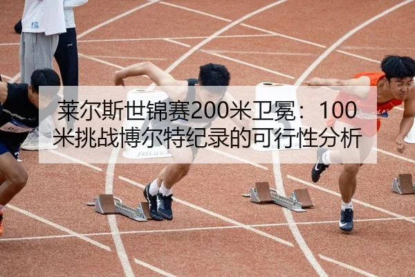 莱尔斯世锦赛200米卫冕：100米挑战博尔特纪录的可行性分析